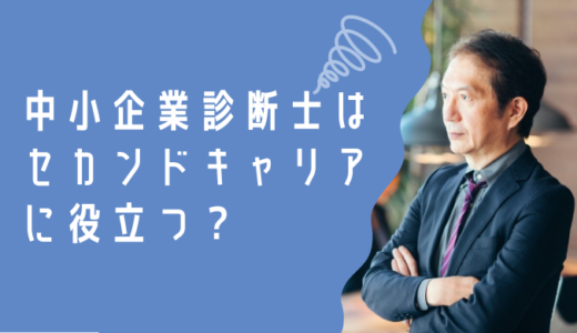 中小企業診断士はセカンドキャリアに役立つ資格！役立つ理由も解説