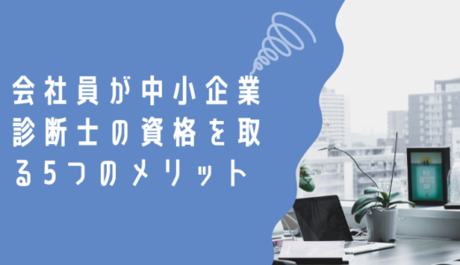 会社員が中小企業診断士の資格を取る5つのメリットと活用方法5選！