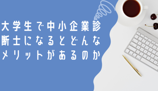 大学生で中小企業診断士になるとどんなメリットがあるのか